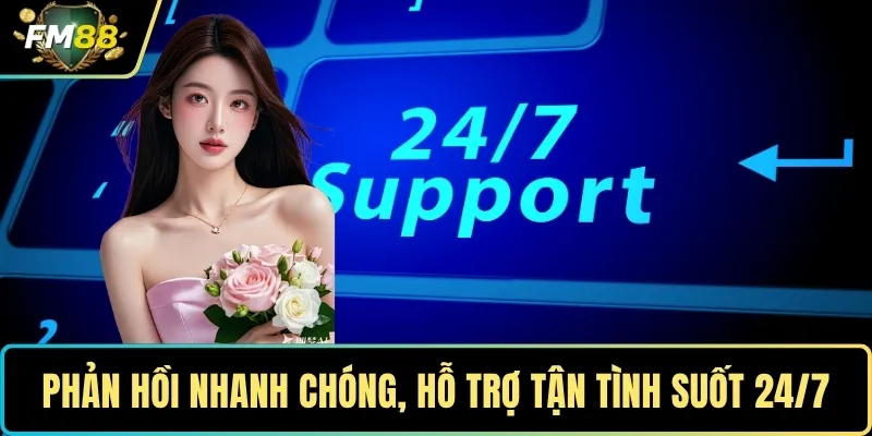 Phản hồi nhanh chóng, hỗ trợ tận tình suốt 24/7