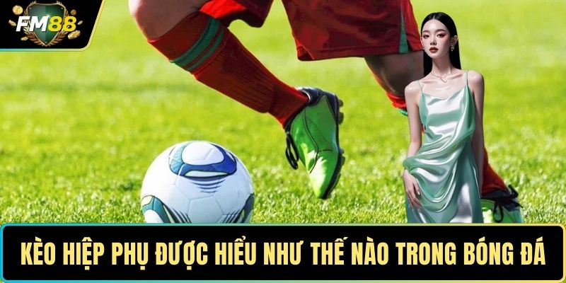 Kèo hiệp phụ được hiểu như thế nào trong bóng đá